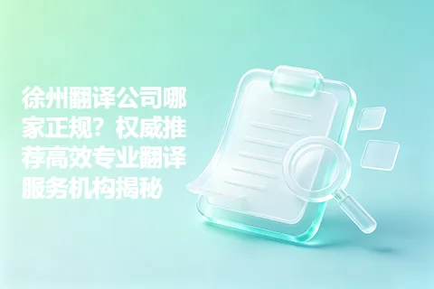 徐州翻译公司哪家正规？权威推荐高效专业翻译服务机构揭秘
