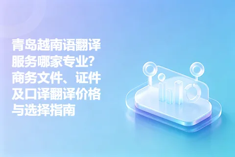 青岛越南语翻译服务哪家专业？商务文件、证件及口译翻译价格与选择指南