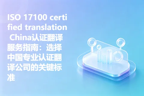 ISO 17100 certified translation China认证翻译服务指南：选择中国专业认证翻译公司的关键标准