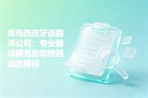 青岛西班牙语翻译公司：专业翻译服务助您跨越语言障碍