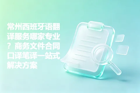常州西班牙语翻译服务哪家专业？商务文件合同口译笔译一站式解决方案