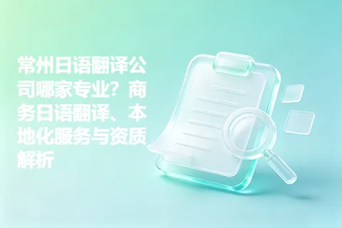 常州日语翻译公司哪家专业？商务日语翻译、本地化服务与资质解析