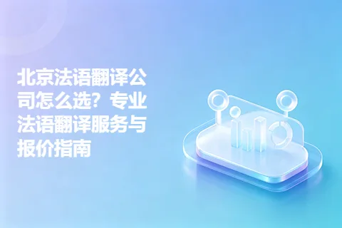 北京法语翻译公司怎么选？专业法语翻译服务与报价指南