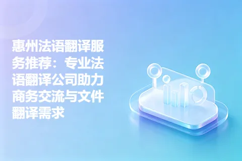 惠州法语翻译服务推荐：专业法语翻译公司助力商务交流与文件翻译需求