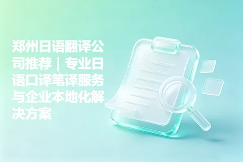 郑州日语翻译公司推荐｜专业日语口译笔译服务与企业本地化解决方案
