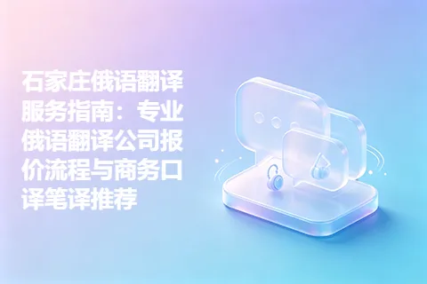石家庄俄语翻译服务指南：专业俄语翻译公司报价流程与商务口译笔译推荐