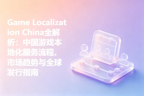 Game Localization China全解析：中国游戏本地化服务流程、市场趋势与全球发行指南