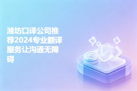 潍坊口译公司推荐2024专业翻译服务让沟通无障碍