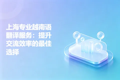 上海专业越南语翻译服务：提升交流效率的最佳选择