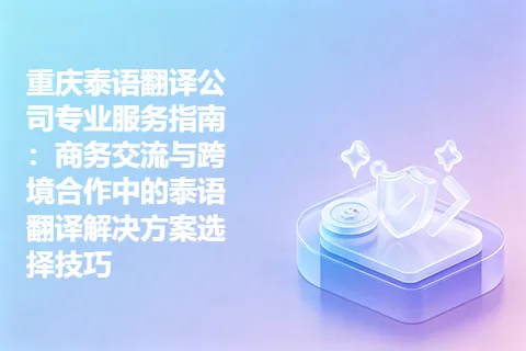 重庆泰语翻译公司专业服务指南：商务交流与跨境合作中的泰语翻译解决方案选择技巧