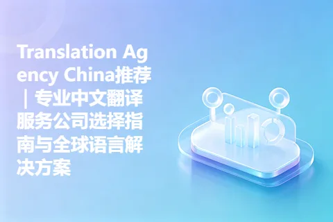 Translation Agency China推荐｜专业中文翻译服务公司选择指南与全球语言解决方案