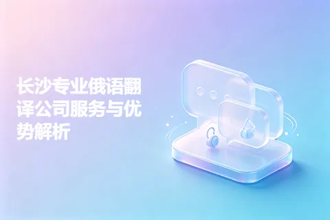 长沙专业俄语翻译公司服务与优势解析