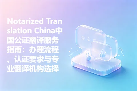 Notarized Translation China中国公证翻译服务指南：办理流程、认证要求与专业翻译机构选择