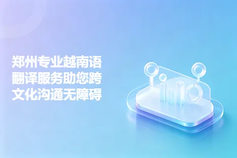 郑州专业越南语翻译服务助您跨文化沟通无障碍