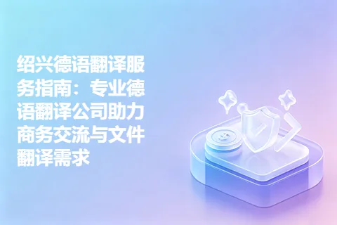 绍兴德语翻译服务指南：专业德语翻译公司助力商务交流与文件翻译需求