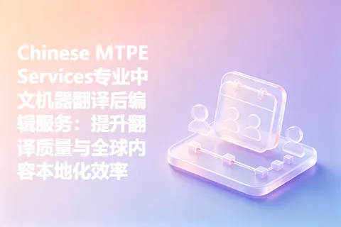 Chinese MTPE Services专业中文机器翻译后编辑服务：提升翻译质量与全球内容本地化效率