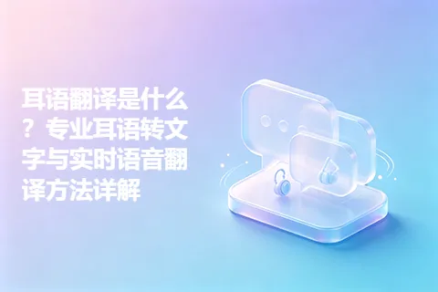 耳语翻译是什么？专业耳语转文字与实时语音翻译方法详解