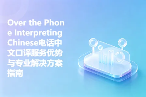 Over the Phone Interpreting Chinese电话中文口译服务优势与专业解决方案指南