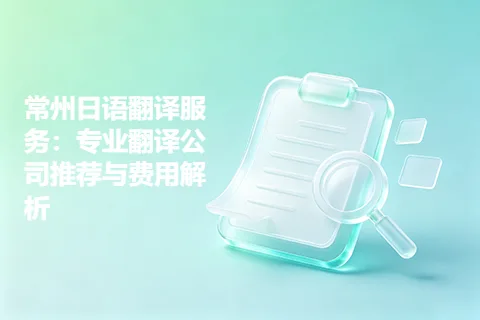 常州日语翻译服务：专业翻译公司推荐与费用解析