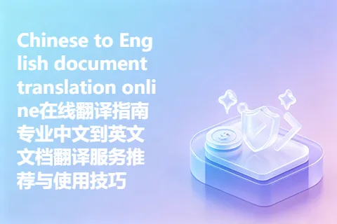Chinese to English document translation online在线翻译指南 专业中文到英文文档翻译服务推荐与使用技巧