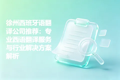 徐州西班牙语翻译公司推荐：专业西语翻译服务与行业解决方案解析