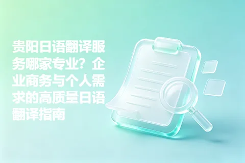 贵阳日语翻译服务哪家专业？企业商务与个人需求的高质量日语翻译指南