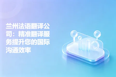 兰州法语翻译公司：精准翻译服务提升您的国际沟通效率