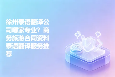 徐州泰语翻译公司哪家专业？商务旅游合同资料泰语翻译服务推荐