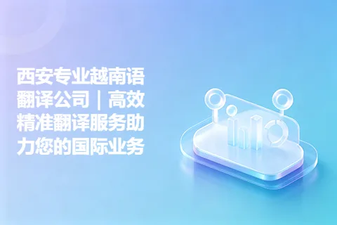 西安专业越南语翻译公司｜高效精准翻译服务助力您的国际业务