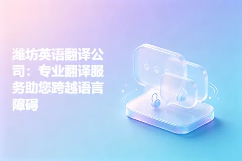 潍坊英语翻译公司：专业翻译服务助您跨越语言障碍