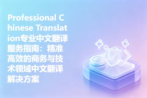 Professional Chinese Translation专业中文翻译服务指南：精准高效的商务与技术领域中文翻译解决方案