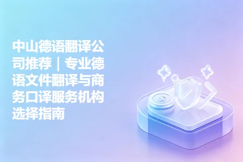 中山德语翻译公司推荐｜专业德语文件翻译与商务口译服务机构选择指南