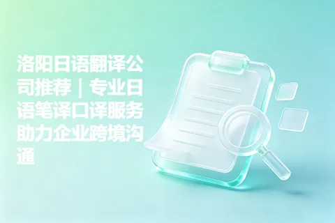 洛阳日语翻译公司推荐｜专业日语笔译口译服务助力企业跨境沟通