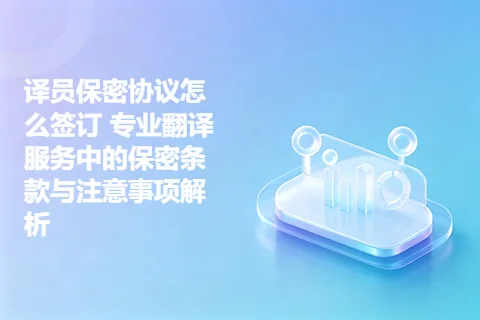 译员保密协议怎么签订 专业翻译服务中的保密条款与注意事项解析