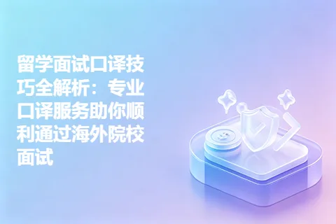 留学面试口译技巧全解析:专业口译服务助你顺利通过海外院校面试