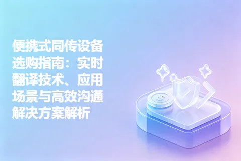 便携式同传设备选购指南：实时翻译技术、应用场景与高效沟通解决方案解析