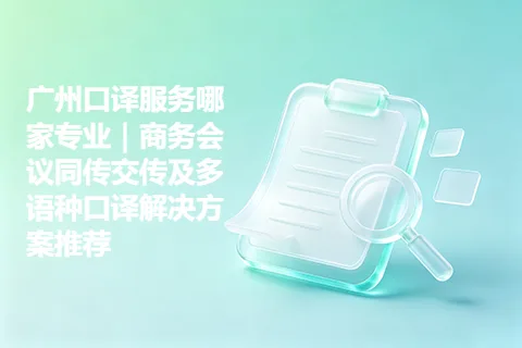 广州口译服务哪家专业｜商务会议同传交传及多语种口译解决方案推荐