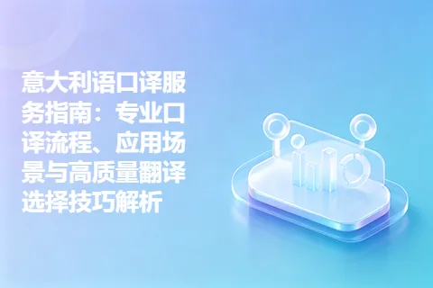 意大利语口译服务指南：专业口译流程、应用场景与高质量翻译选择技巧解析