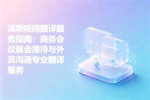 深圳陪同翻译服务指南：商务会议展会接待与外宾沟通专业翻译服务