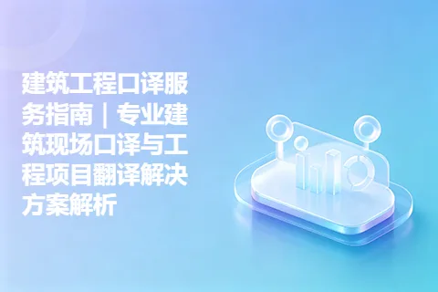 建筑工程口译服务指南｜专业建筑现场口译与工程项目翻译解决方案解析