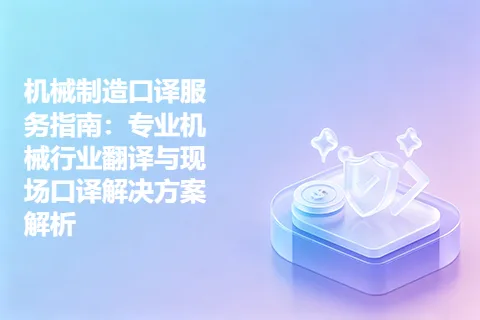 机械制造口译服务指南：专业机械行业翻译与现场口译解决方案解析