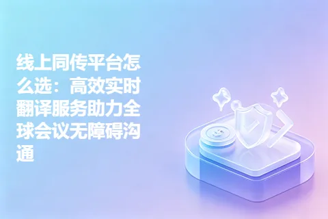 线上同传平台怎么选：高效实时翻译服务助力全球会议无障碍沟通