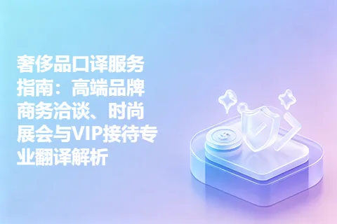 奢侈品口译服务指南：高端品牌商务洽谈、时尚展会与VIP接待专业翻译解析