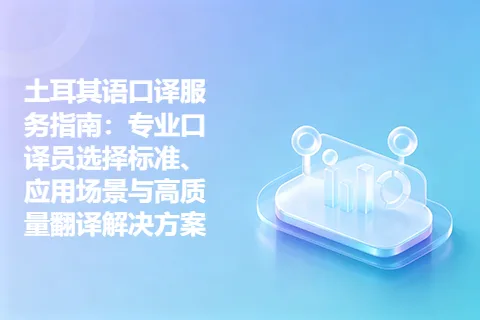 土耳其语口译服务指南：专业口译员选择标准、应用场景与高质量翻译解决方案
