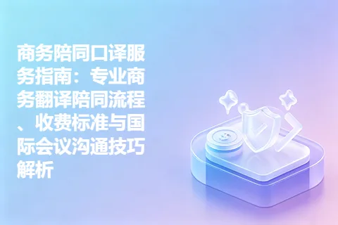 商务陪同口译服务指南：专业商务翻译陪同流程、收费标准与国际会议沟通技巧解析