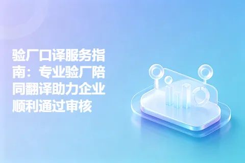 验厂口译服务指南：专业验厂陪同翻译助力企业顺利通过审核