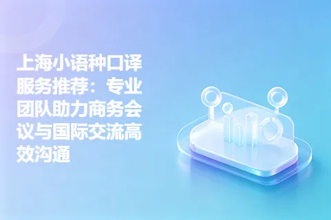 上海小语种口译服务推荐：专业团队助力商务会议与国际交流高效沟通
