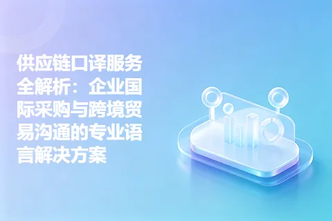供应链口译服务全解析：企业国际采购与跨境贸易沟通的专业语言解决方案