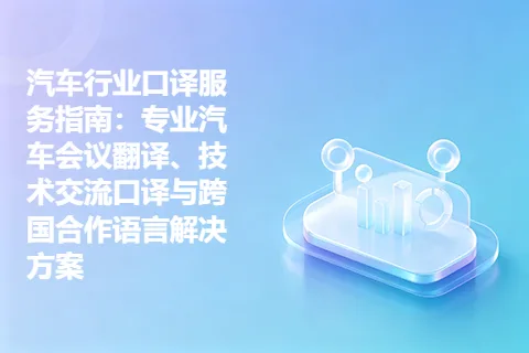 汽车行业口译服务指南：专业汽车会议翻译、技术交流口译与跨国合作语言解决方案