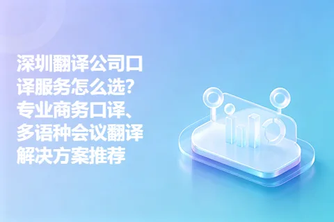 深圳翻译公司口译服务怎么选？专业商务口译、多语种会议翻译解决方案推荐
